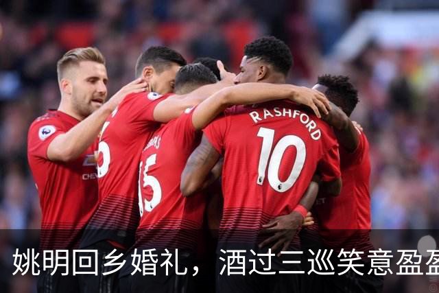姚明回乡婚礼，酒过三巡笑意盈盈，父子同步如影相随
